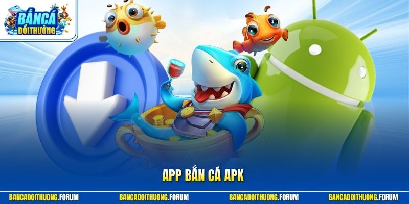 App Bắn Cá Apk - Nền Tảng Cá Cược Online Đổi Thưởng Cao Cấp