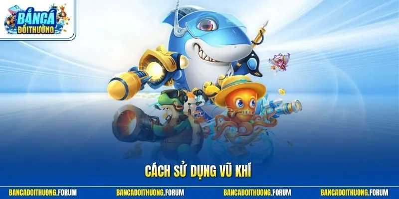Cách Sử Dụng Vũ Khí Bắn Cá - 3 Cách Chơi Cho Hội Viên Mới