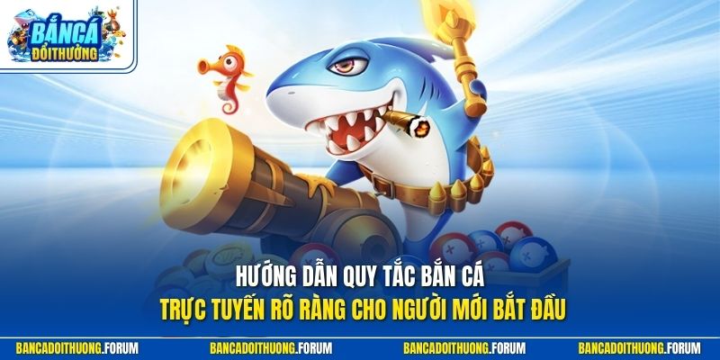 Hướng dẫn quy tắc bắn cá trực tuyến rõ ràng cho người mới bắt đầu
