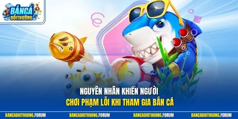 Nguyên nhân khiến người chơi phạm lỗi khi tham gia bắn cá