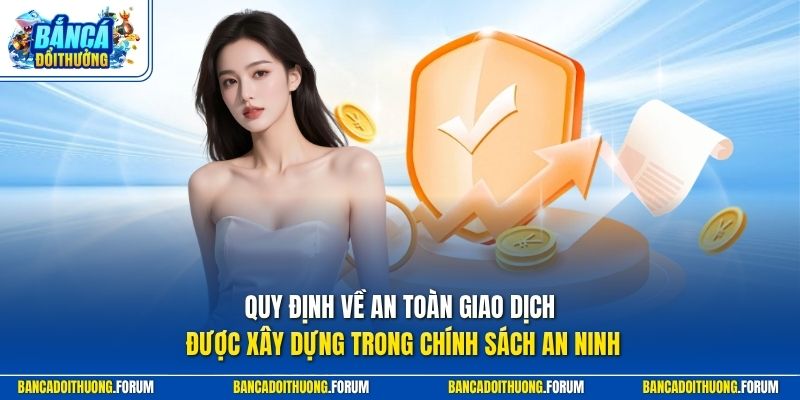 Quy định về an toàn giao dịch được xây dựng trong chính sách an ninh