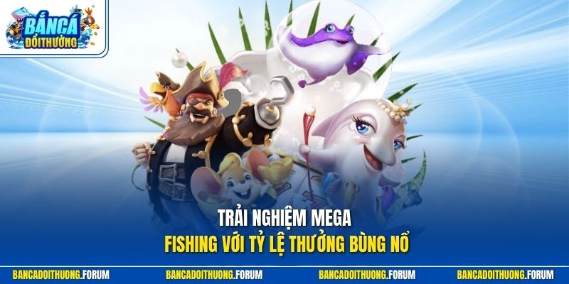 Trải nghiệm Mega Fishing với tỷ lệ thưởng bùng nổ